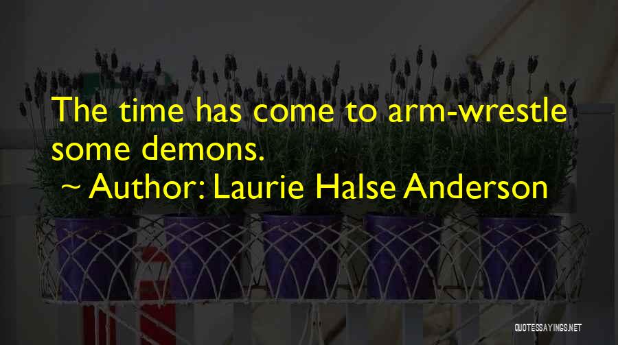 Laurie Halse Anderson Quotes: The Time Has Come To Arm-wrestle Some Demons.