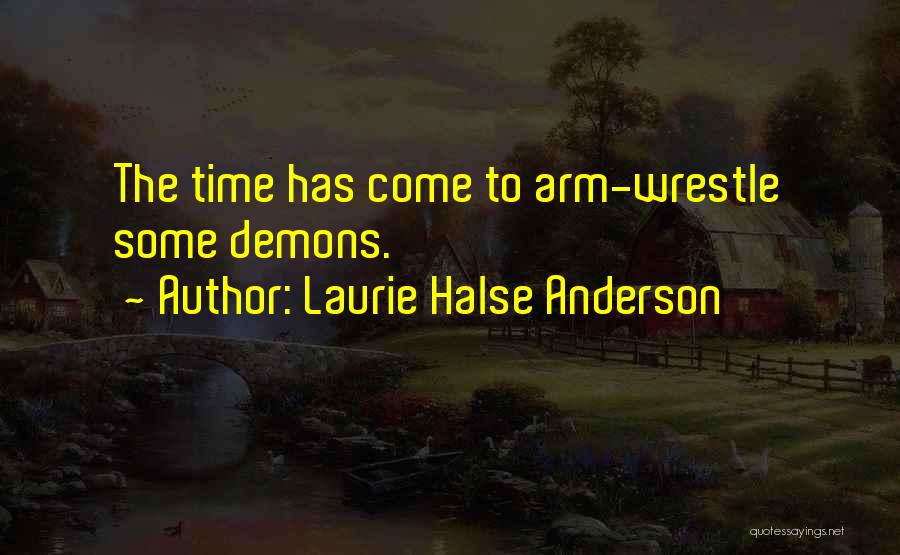 Laurie Halse Anderson Quotes: The Time Has Come To Arm-wrestle Some Demons.