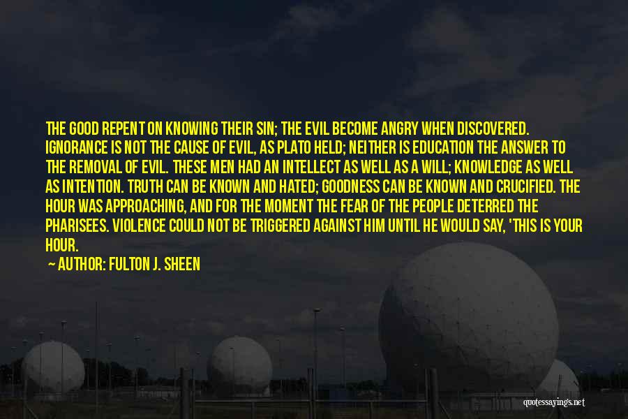 Fulton J. Sheen Quotes: The Good Repent On Knowing Their Sin; The Evil Become Angry When Discovered. Ignorance Is Not The Cause Of Evil,