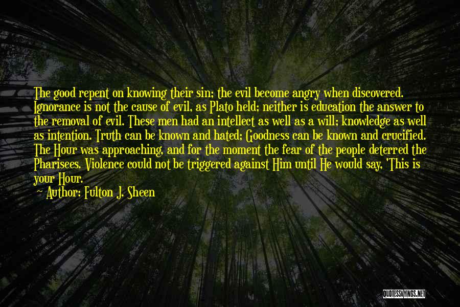 Fulton J. Sheen Quotes: The Good Repent On Knowing Their Sin; The Evil Become Angry When Discovered. Ignorance Is Not The Cause Of Evil,