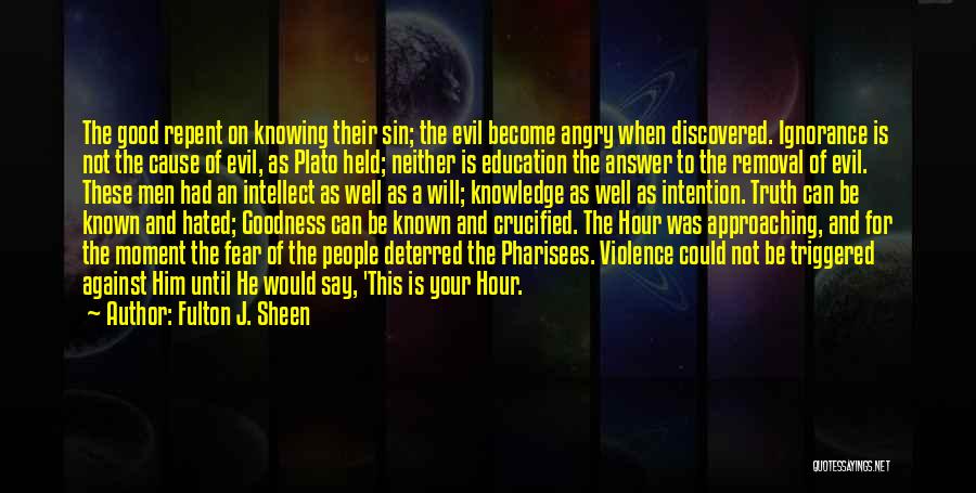 Fulton J. Sheen Quotes: The Good Repent On Knowing Their Sin; The Evil Become Angry When Discovered. Ignorance Is Not The Cause Of Evil,