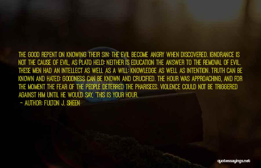 Fulton J. Sheen Quotes: The Good Repent On Knowing Their Sin; The Evil Become Angry When Discovered. Ignorance Is Not The Cause Of Evil,