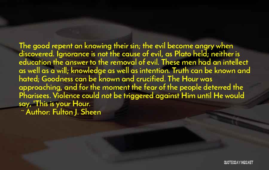 Fulton J. Sheen Quotes: The Good Repent On Knowing Their Sin; The Evil Become Angry When Discovered. Ignorance Is Not The Cause Of Evil,