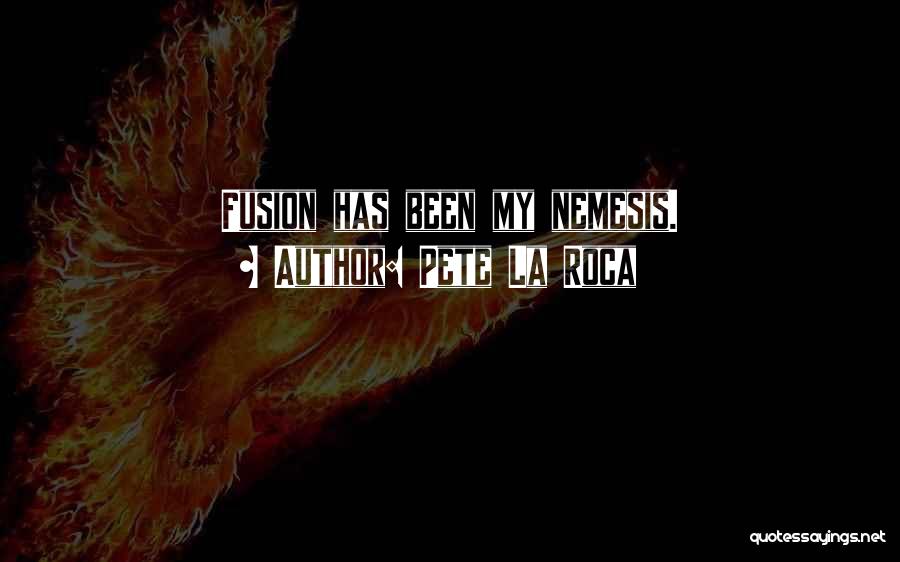 Pete La Roca Quotes: Fusion Has Been My Nemesis.