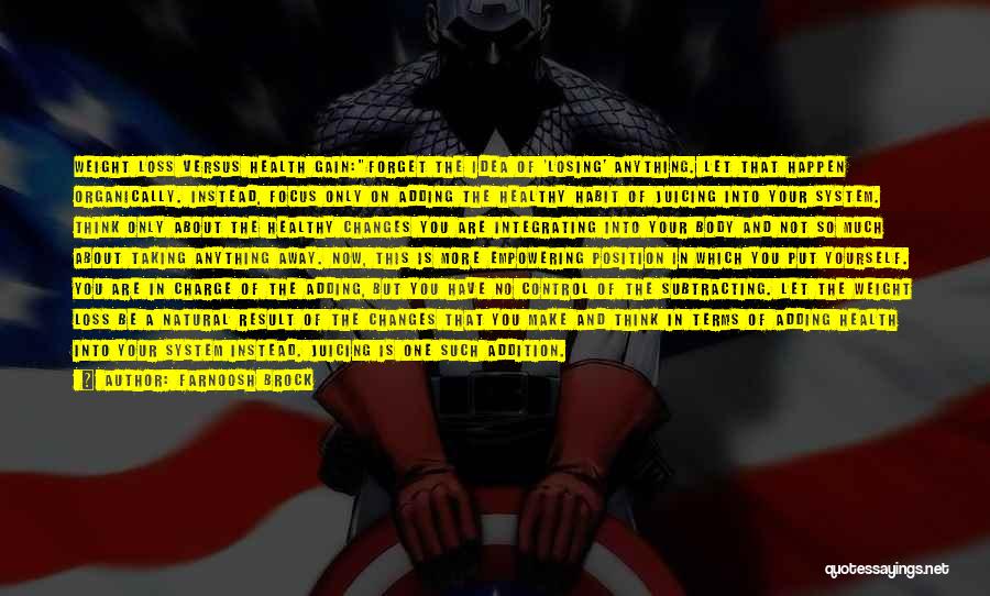 Farnoosh Brock Quotes: Weight Loss Versus Health Gain:forget The Idea Of 'losing' Anything. Let That Happen Organically. Instead, Focus Only On Adding The
