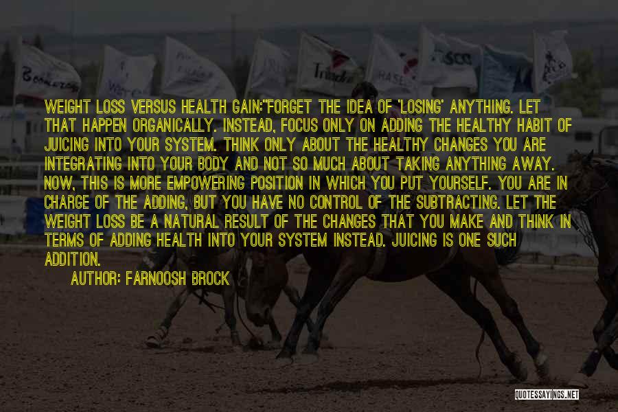 Farnoosh Brock Quotes: Weight Loss Versus Health Gain:forget The Idea Of 'losing' Anything. Let That Happen Organically. Instead, Focus Only On Adding The