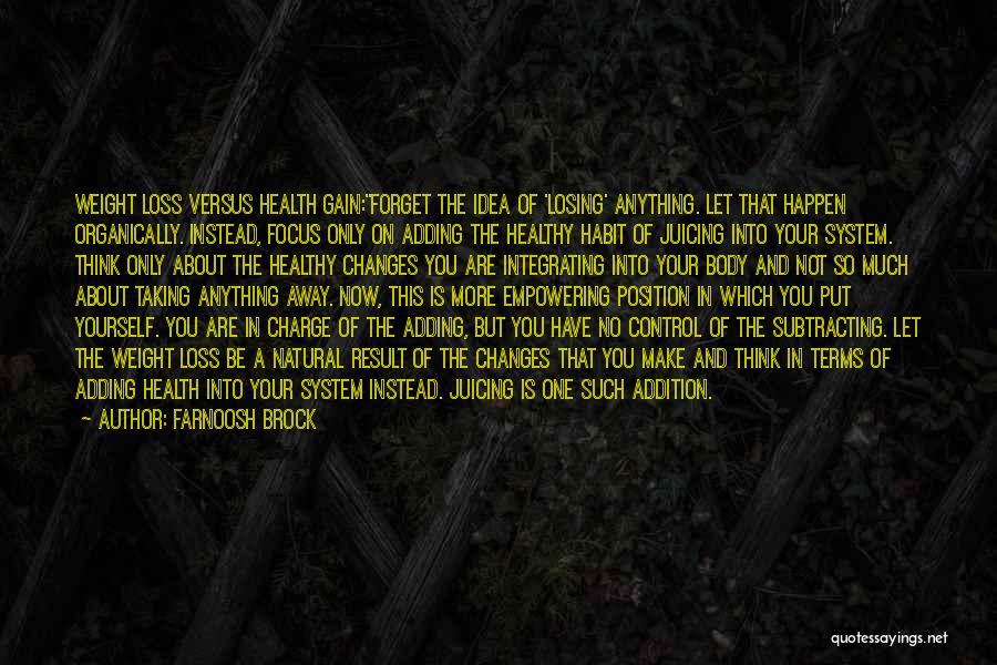 Farnoosh Brock Quotes: Weight Loss Versus Health Gain:forget The Idea Of 'losing' Anything. Let That Happen Organically. Instead, Focus Only On Adding The