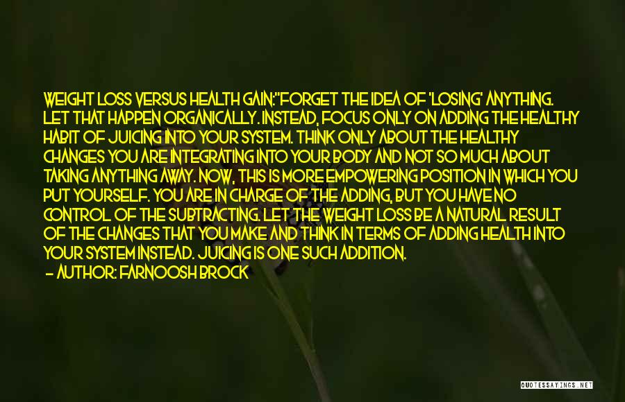 Farnoosh Brock Quotes: Weight Loss Versus Health Gain:forget The Idea Of 'losing' Anything. Let That Happen Organically. Instead, Focus Only On Adding The