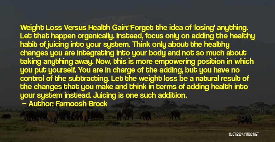 Farnoosh Brock Quotes: Weight Loss Versus Health Gain:forget The Idea Of 'losing' Anything. Let That Happen Organically. Instead, Focus Only On Adding The
