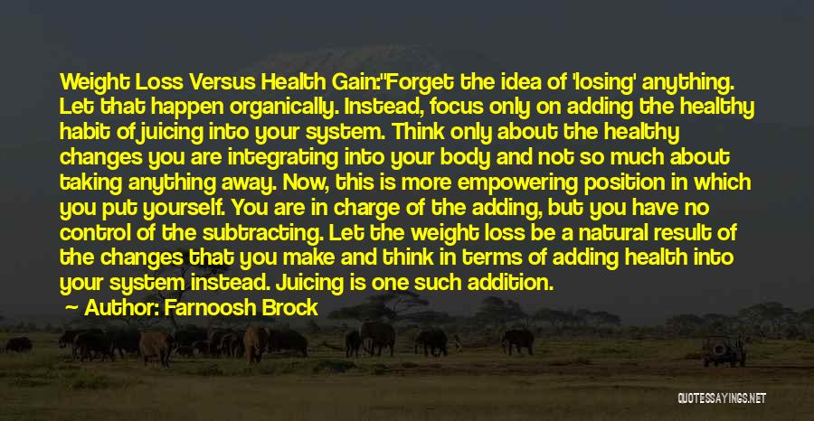 Farnoosh Brock Quotes: Weight Loss Versus Health Gain:forget The Idea Of 'losing' Anything. Let That Happen Organically. Instead, Focus Only On Adding The