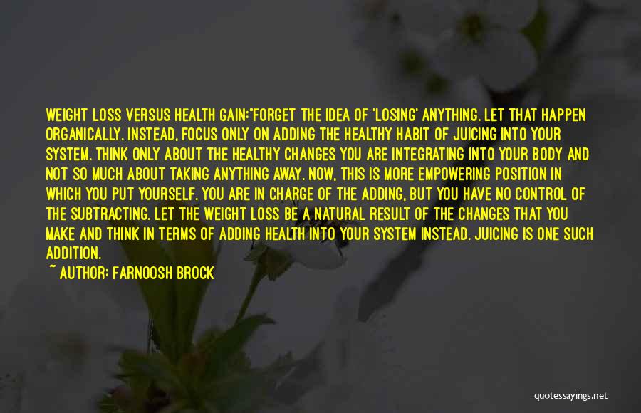 Farnoosh Brock Quotes: Weight Loss Versus Health Gain:forget The Idea Of 'losing' Anything. Let That Happen Organically. Instead, Focus Only On Adding The