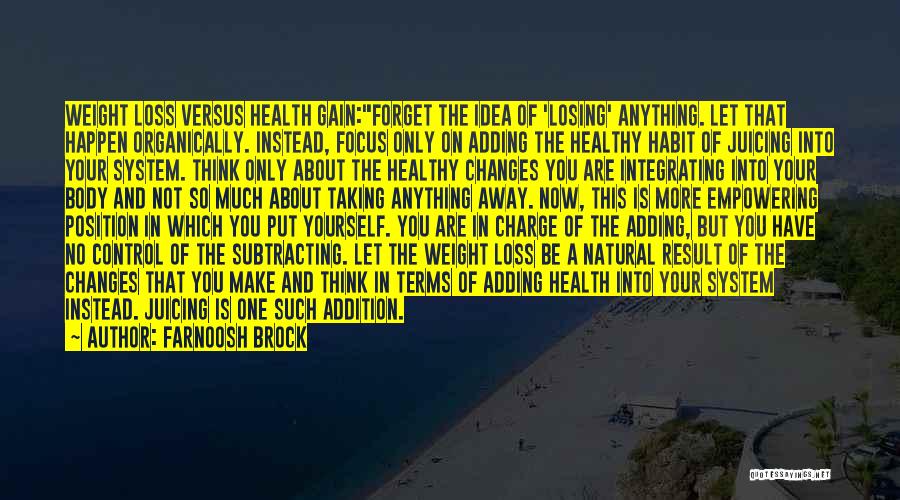 Farnoosh Brock Quotes: Weight Loss Versus Health Gain:forget The Idea Of 'losing' Anything. Let That Happen Organically. Instead, Focus Only On Adding The