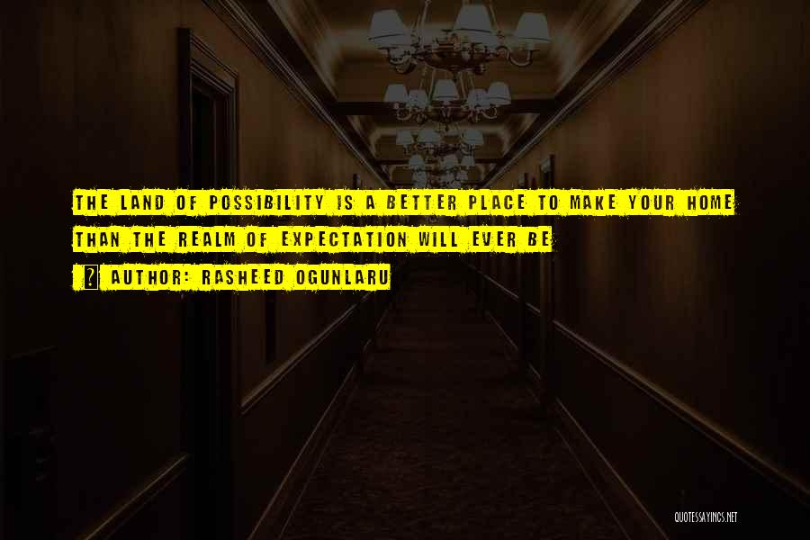 Rasheed Ogunlaru Quotes: The Land Of Possibility Is A Better Place To Make Your Home Than The Realm Of Expectation Will Ever Be