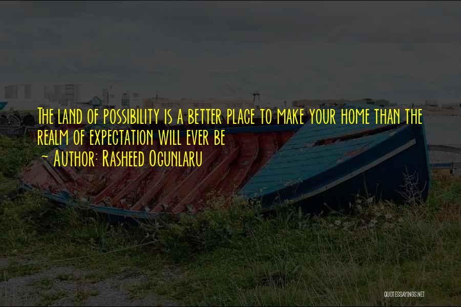 Rasheed Ogunlaru Quotes: The Land Of Possibility Is A Better Place To Make Your Home Than The Realm Of Expectation Will Ever Be