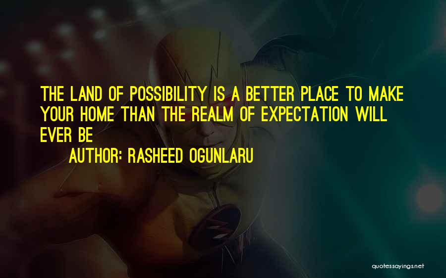 Rasheed Ogunlaru Quotes: The Land Of Possibility Is A Better Place To Make Your Home Than The Realm Of Expectation Will Ever Be