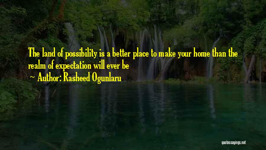 Rasheed Ogunlaru Quotes: The Land Of Possibility Is A Better Place To Make Your Home Than The Realm Of Expectation Will Ever Be