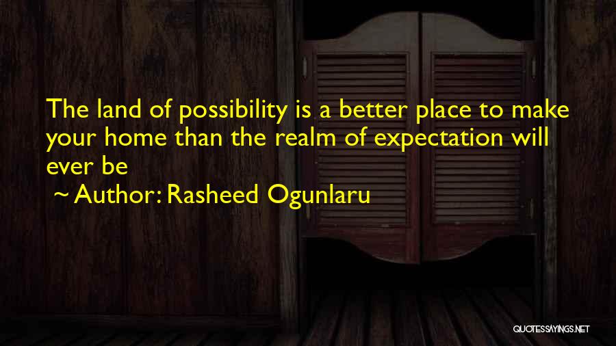 Rasheed Ogunlaru Quotes: The Land Of Possibility Is A Better Place To Make Your Home Than The Realm Of Expectation Will Ever Be