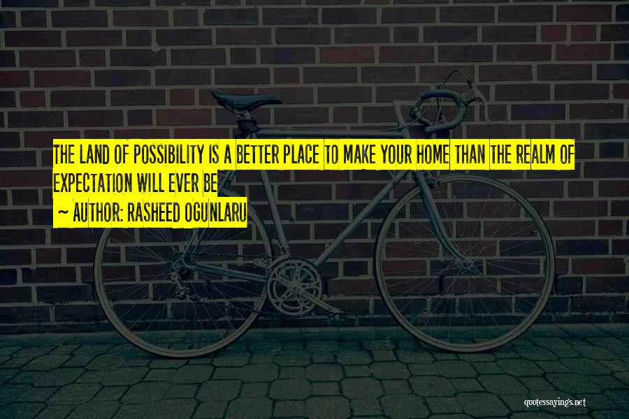 Rasheed Ogunlaru Quotes: The Land Of Possibility Is A Better Place To Make Your Home Than The Realm Of Expectation Will Ever Be