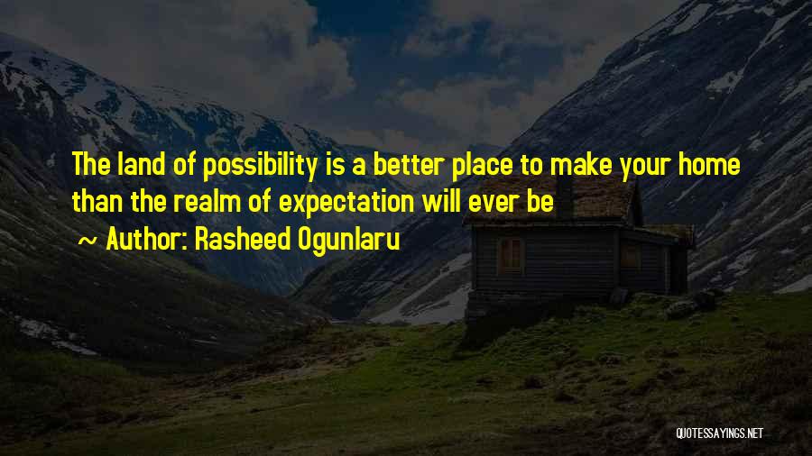 Rasheed Ogunlaru Quotes: The Land Of Possibility Is A Better Place To Make Your Home Than The Realm Of Expectation Will Ever Be