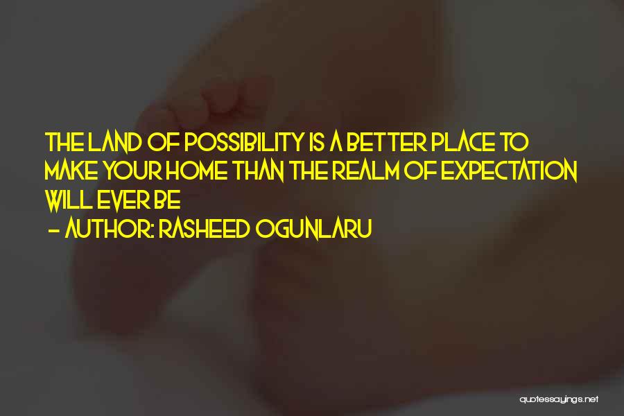 Rasheed Ogunlaru Quotes: The Land Of Possibility Is A Better Place To Make Your Home Than The Realm Of Expectation Will Ever Be