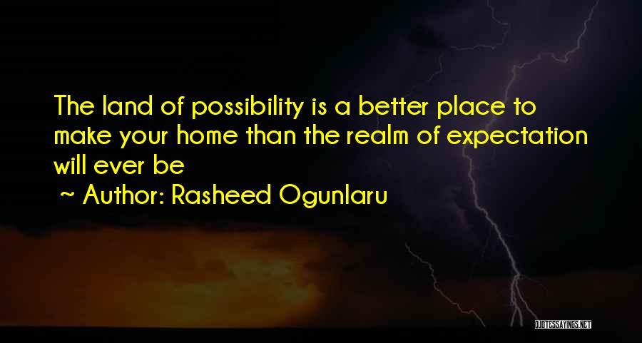 Rasheed Ogunlaru Quotes: The Land Of Possibility Is A Better Place To Make Your Home Than The Realm Of Expectation Will Ever Be