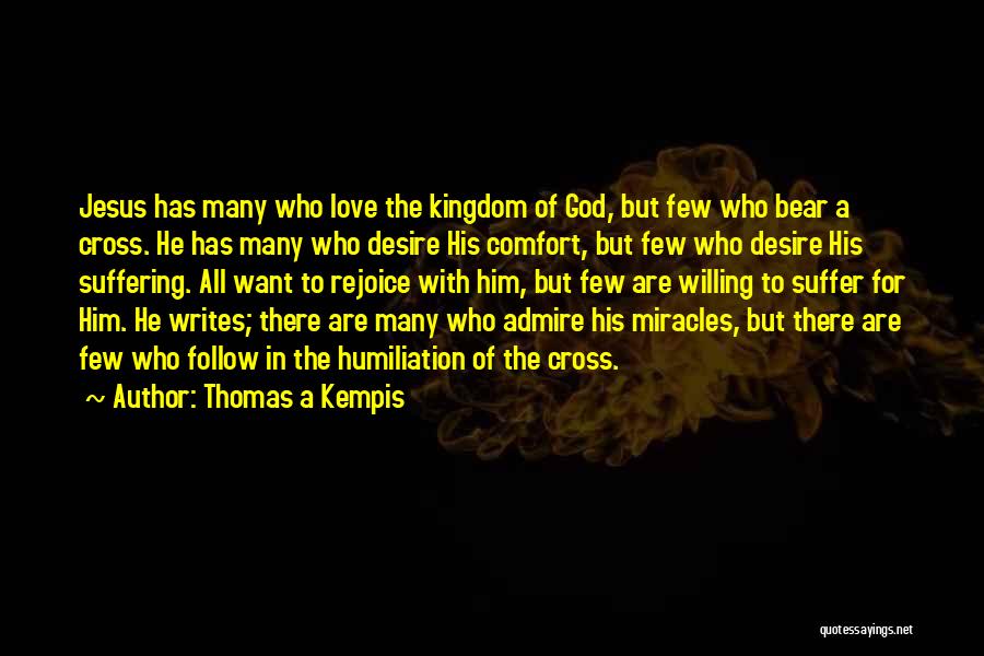 Thomas A Kempis Quotes: Jesus Has Many Who Love The Kingdom Of God, But Few Who Bear A Cross. He Has Many Who Desire