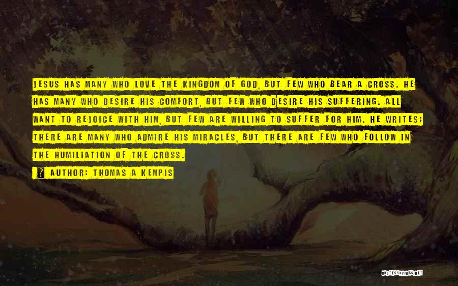 Thomas A Kempis Quotes: Jesus Has Many Who Love The Kingdom Of God, But Few Who Bear A Cross. He Has Many Who Desire