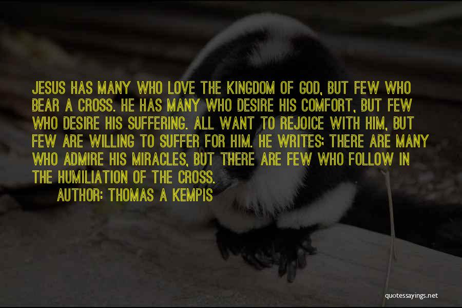 Thomas A Kempis Quotes: Jesus Has Many Who Love The Kingdom Of God, But Few Who Bear A Cross. He Has Many Who Desire