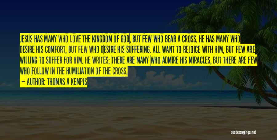 Thomas A Kempis Quotes: Jesus Has Many Who Love The Kingdom Of God, But Few Who Bear A Cross. He Has Many Who Desire