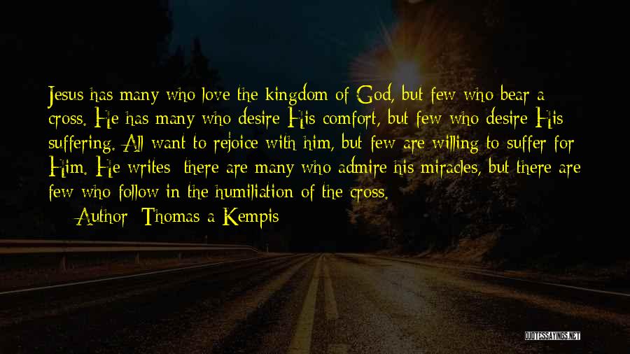 Thomas A Kempis Quotes: Jesus Has Many Who Love The Kingdom Of God, But Few Who Bear A Cross. He Has Many Who Desire