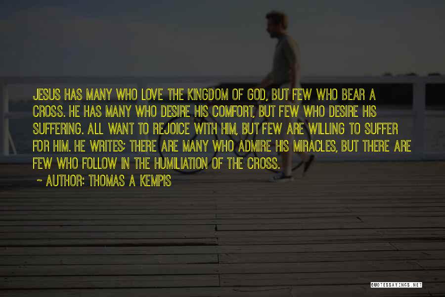 Thomas A Kempis Quotes: Jesus Has Many Who Love The Kingdom Of God, But Few Who Bear A Cross. He Has Many Who Desire