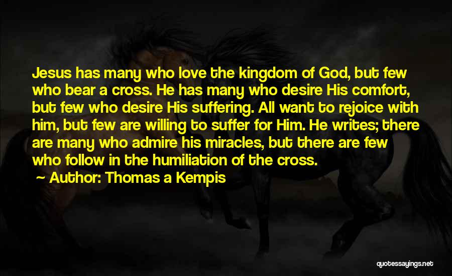 Thomas A Kempis Quotes: Jesus Has Many Who Love The Kingdom Of God, But Few Who Bear A Cross. He Has Many Who Desire