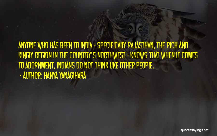 Hanya Yanagihara Quotes: Anyone Who Has Been To India - Specifically Rajasthan, The Rich And Kingly Region In The Country's Northwest - Knows