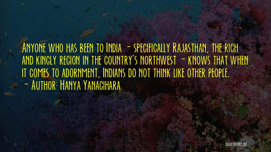 Hanya Yanagihara Quotes: Anyone Who Has Been To India - Specifically Rajasthan, The Rich And Kingly Region In The Country's Northwest - Knows