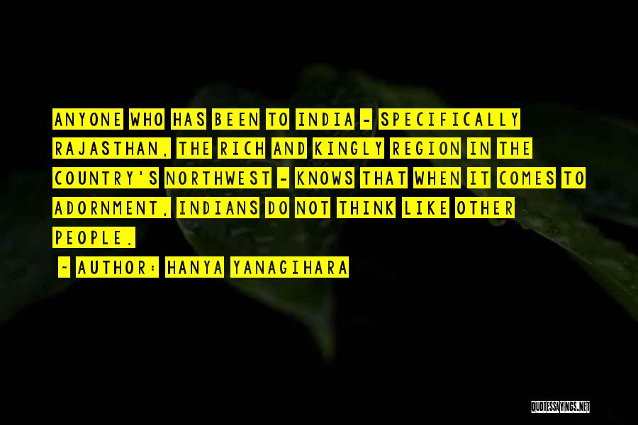 Hanya Yanagihara Quotes: Anyone Who Has Been To India - Specifically Rajasthan, The Rich And Kingly Region In The Country's Northwest - Knows