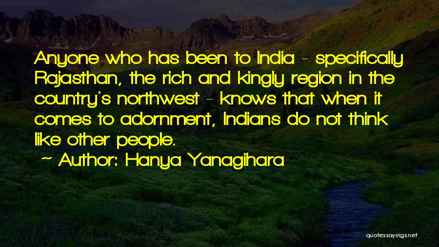 Hanya Yanagihara Quotes: Anyone Who Has Been To India - Specifically Rajasthan, The Rich And Kingly Region In The Country's Northwest - Knows