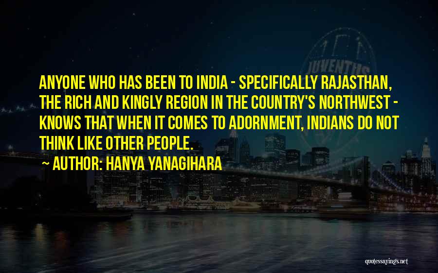 Hanya Yanagihara Quotes: Anyone Who Has Been To India - Specifically Rajasthan, The Rich And Kingly Region In The Country's Northwest - Knows