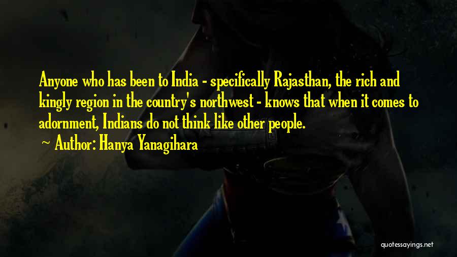 Hanya Yanagihara Quotes: Anyone Who Has Been To India - Specifically Rajasthan, The Rich And Kingly Region In The Country's Northwest - Knows