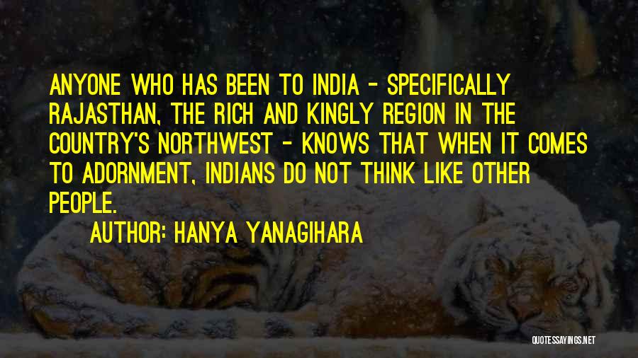 Hanya Yanagihara Quotes: Anyone Who Has Been To India - Specifically Rajasthan, The Rich And Kingly Region In The Country's Northwest - Knows