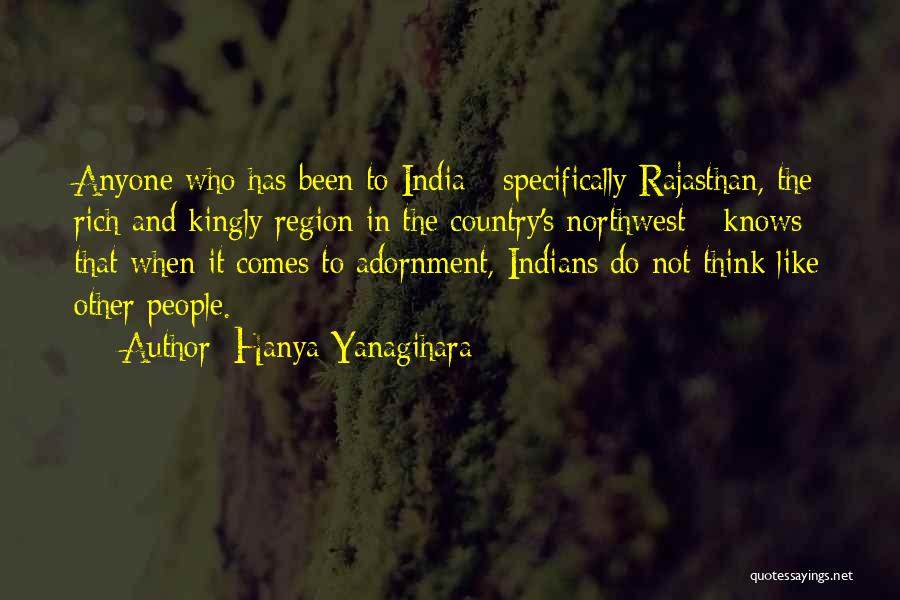 Hanya Yanagihara Quotes: Anyone Who Has Been To India - Specifically Rajasthan, The Rich And Kingly Region In The Country's Northwest - Knows