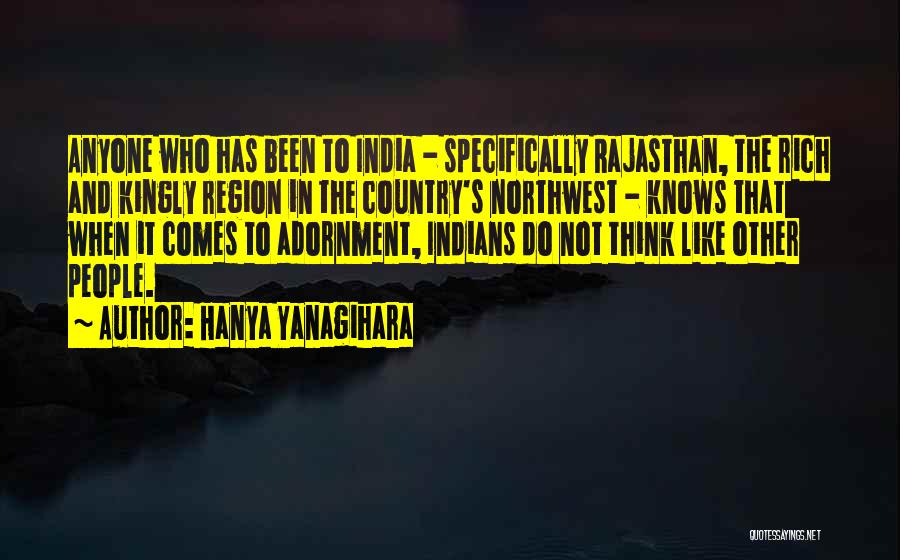 Hanya Yanagihara Quotes: Anyone Who Has Been To India - Specifically Rajasthan, The Rich And Kingly Region In The Country's Northwest - Knows