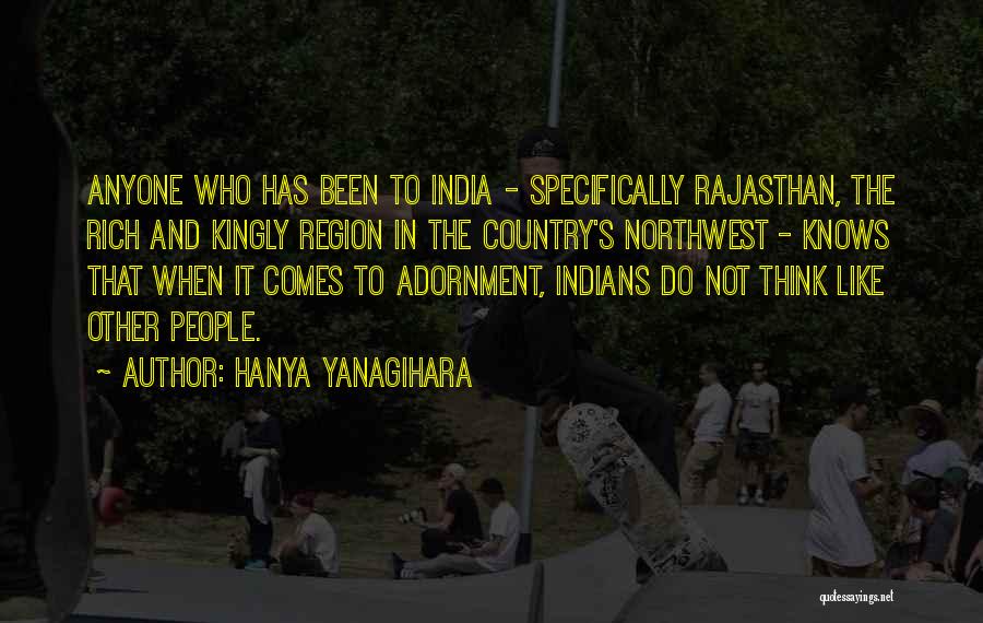 Hanya Yanagihara Quotes: Anyone Who Has Been To India - Specifically Rajasthan, The Rich And Kingly Region In The Country's Northwest - Knows