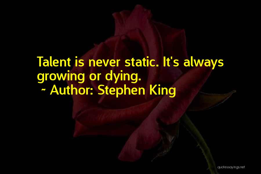 Stephen King Quotes: Talent Is Never Static. It's Always Growing Or Dying.