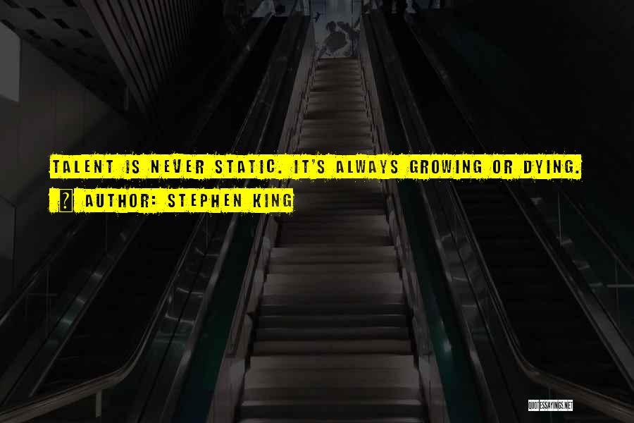 Stephen King Quotes: Talent Is Never Static. It's Always Growing Or Dying.