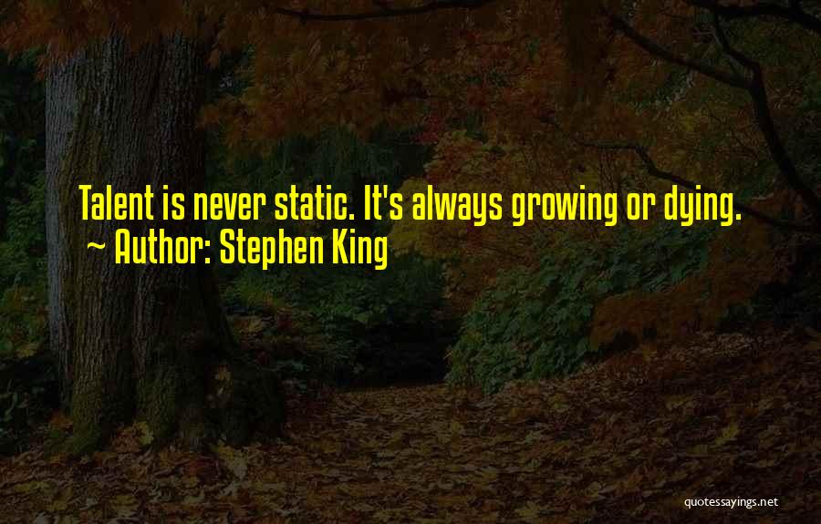 Stephen King Quotes: Talent Is Never Static. It's Always Growing Or Dying.