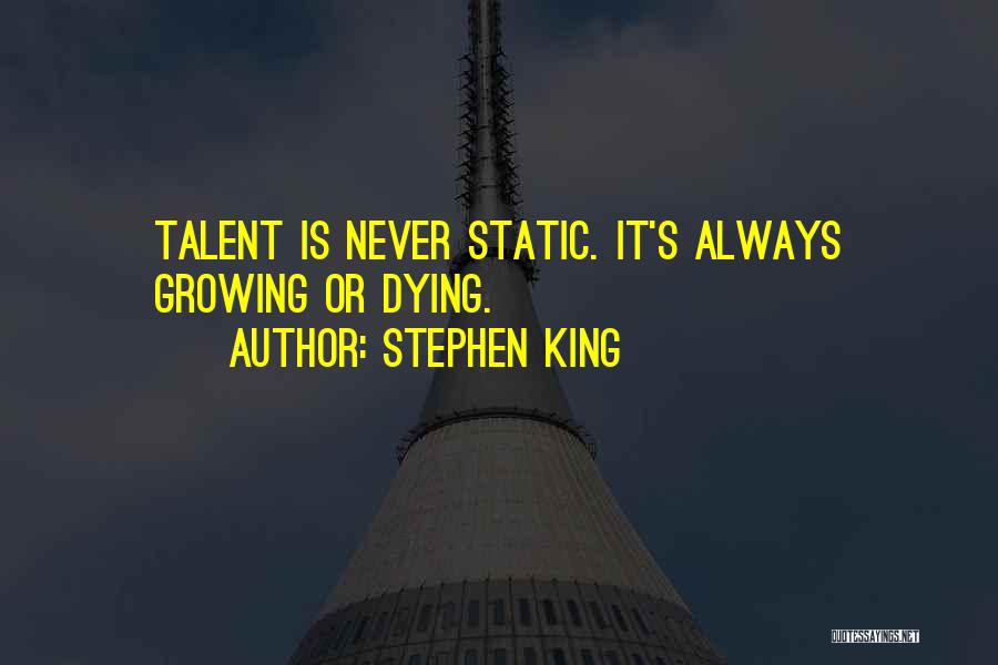Stephen King Quotes: Talent Is Never Static. It's Always Growing Or Dying.