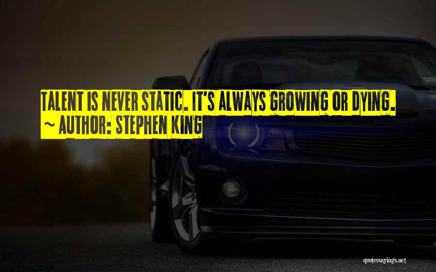 Stephen King Quotes: Talent Is Never Static. It's Always Growing Or Dying.