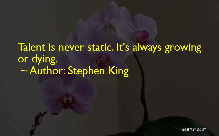 Stephen King Quotes: Talent Is Never Static. It's Always Growing Or Dying.