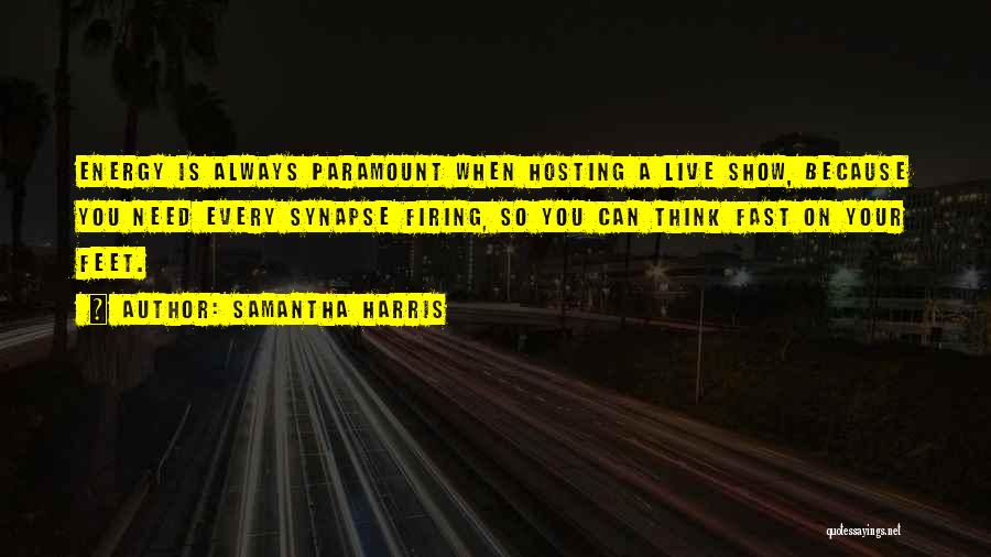 Samantha Harris Quotes: Energy Is Always Paramount When Hosting A Live Show, Because You Need Every Synapse Firing, So You Can Think Fast