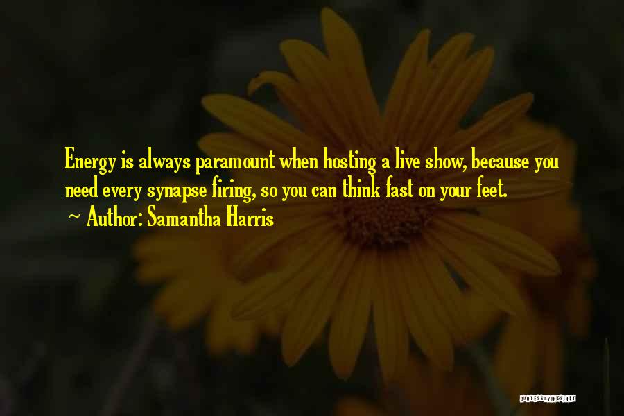 Samantha Harris Quotes: Energy Is Always Paramount When Hosting A Live Show, Because You Need Every Synapse Firing, So You Can Think Fast